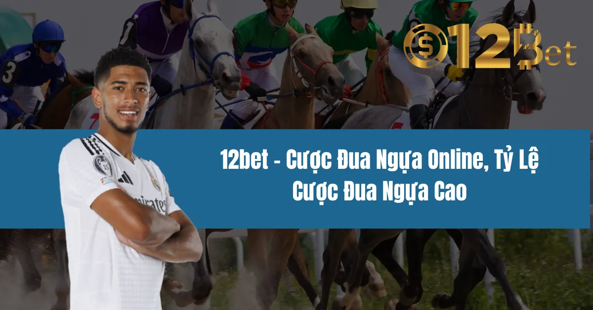 12bet – Cược Đua Ngựa Online, Tỷ Lệ Cược Đua Ngựa Cao 5 12bet – Cược Đua Ngựa Online, Tỷ Lệ Cược Đua Ngựa Cao