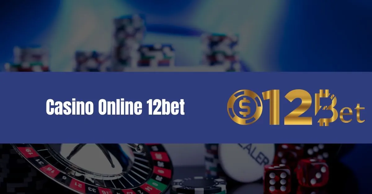 Tham Gia Casino Online 12bet Để Nhận Thưởng Khủng 9 Casino Online 12bet