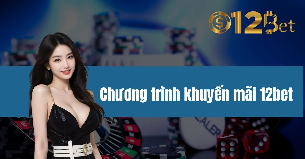 Chương trình khuyến mãi 12bet 1 Chương trình khuyến mãi 12bet