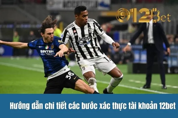 Quá Trình Xác Thực Tài Khoản 12bet